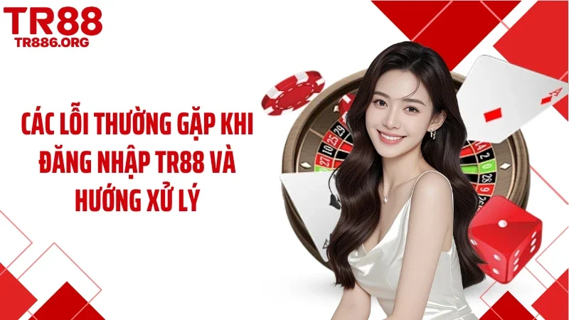 Các lỗi thường gặp khi đăng nhập TR88 và hướng xử lý