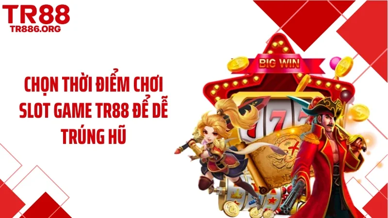Chọn thời điểm chơi slot game TR88 để dễ trúng hũ