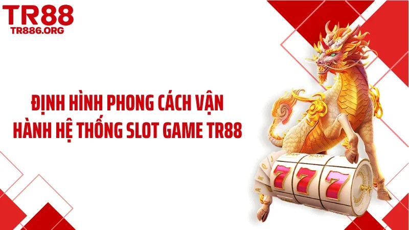 Định hình phong cách vận hành hệ thống slot game TR88