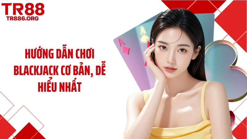 Hướng dẫn chơi blackjack cơ bản, dễ hiểu nhất