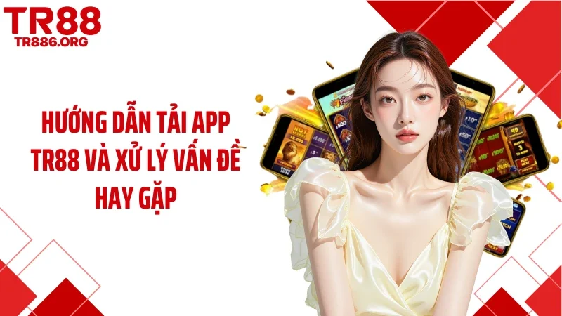 Hướng dẫn tải app TR88 và xử lý vấn đề hay gặp