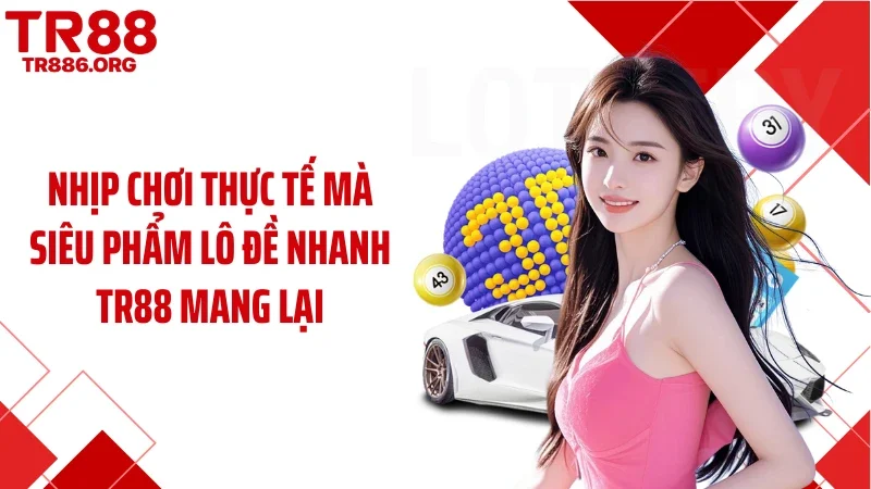 Nhịp chơi thực tế mà siêu phẩm lô đề nhanh TR88 mang lại