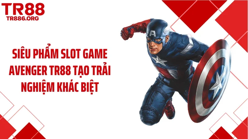 Siêu phẩm slot game Avenger TR88 tạo trải nghiệm khác biệt