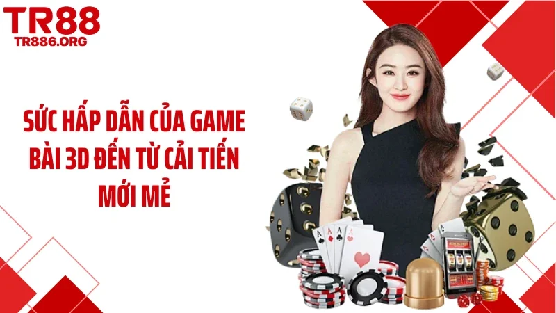 Sức hấp dẫn của game bài 3D đến từ cải tiến mới mẻ