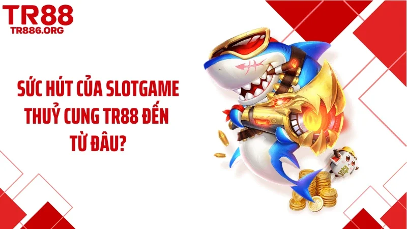 Sức hút của slotgame thuỷ cung TR88 đến từ đâu?