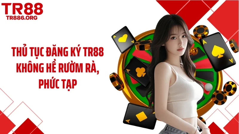 Thủ tục đăng ký TR88 không hề rườm rà, phức tạp