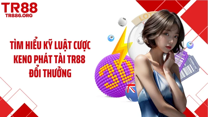 Tìm hiểu kỹ luật cược Keno phát tài TR88 đổi thưởng