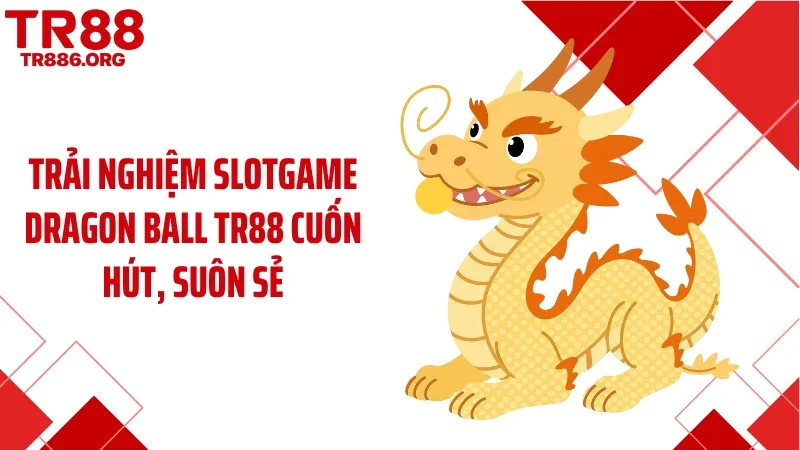 Trải nghiệm slotgame dragon ball TR88 cuốn hút, suôn sẻ