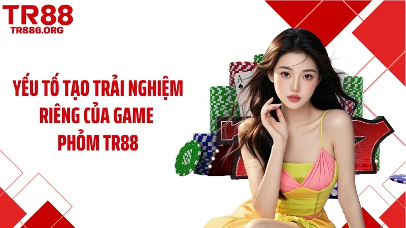 Yếu tố tạo trải nghiệm riêng của game phỏm TR88